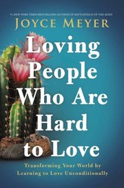 Loving people who are hard to love transforming your world by learning to love unconditionally  Cover Image