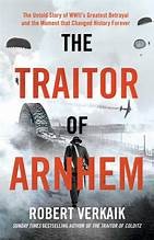 The traitor of Arnhem : the untold story of WWII's greatest betrayal and the moment that changed history forever Book cover