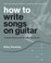 Go to record How to write songs on guitar : a guitar-playing and songwr...