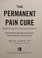 Go to record The permanent pain cure : the breakthrough way to heal you...