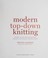 Go to record Modern top-down knitting : sweaters, dresses, skirts & acc...